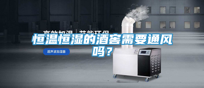 恒溫恒濕的酒窖需要通風嗎？