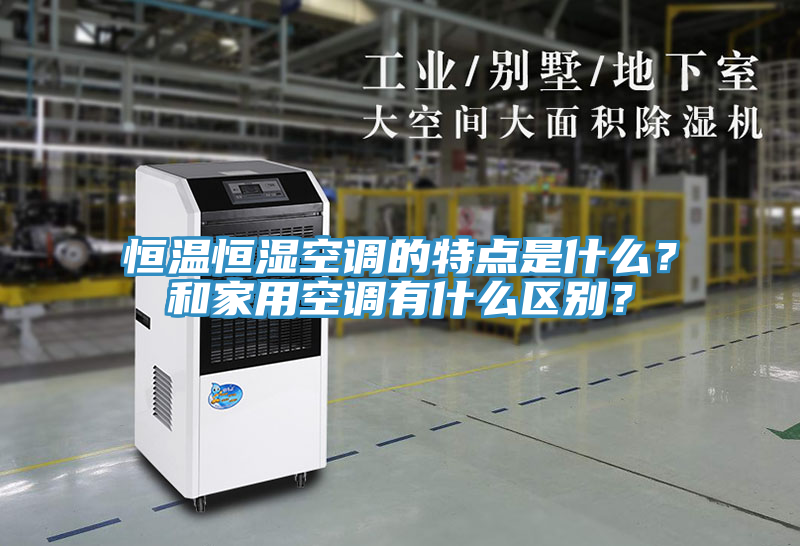恒溫恒濕空調(diào)的特點是什么？和家用空調(diào)有什么區(qū)別？