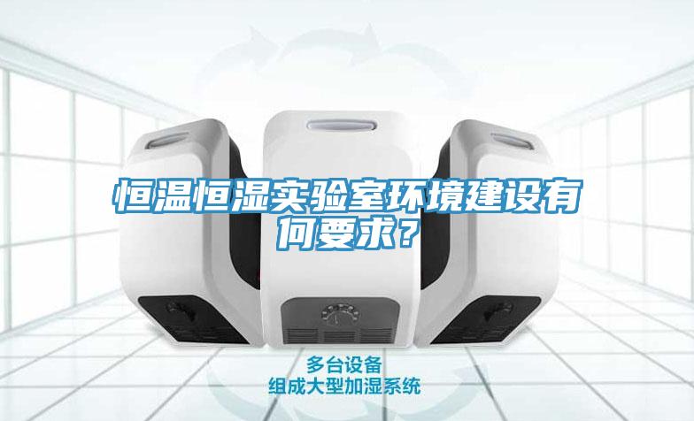 恒溫恒濕實(shí)驗室環(huán)境建設(shè)有何要求？