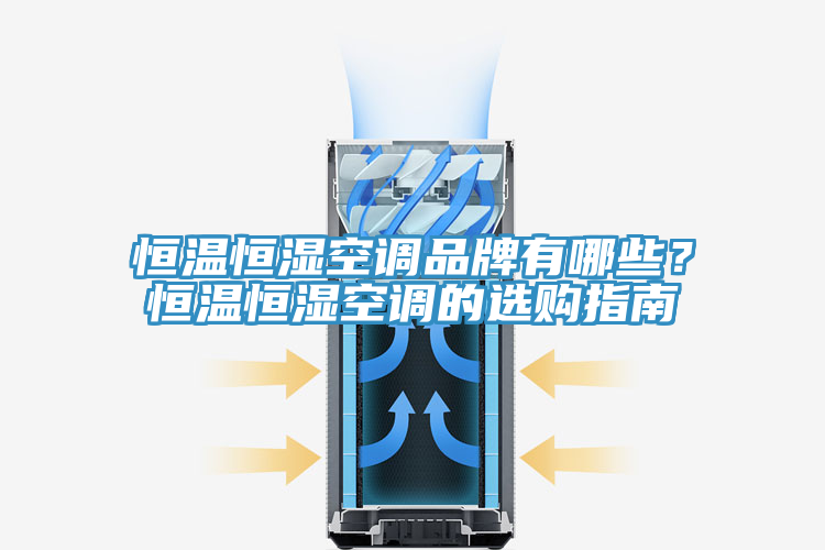 恒溫恒濕空調品牌有哪些？恒溫恒濕空調的選購指南