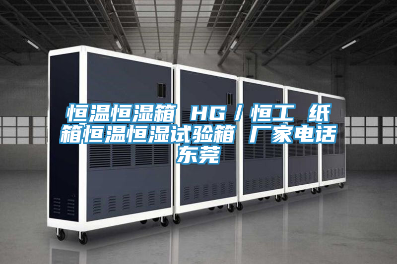 恒溫恒濕箱 HG／恒工 紙箱恒溫恒濕試驗(yàn)箱 廠(chǎng)家電話(huà)東莞