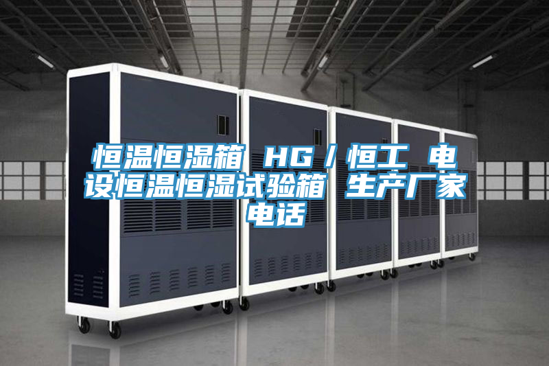 恒溫恒濕箱 HG／恒工 電設(shè)恒溫恒濕試驗(yàn)箱 生產(chǎn)廠(chǎng)家電話(huà)