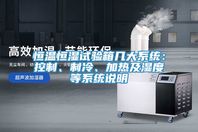恒溫恒濕試驗箱幾大系統(tǒng)：控制、制冷、加熱及濕度等系統(tǒng)說明
