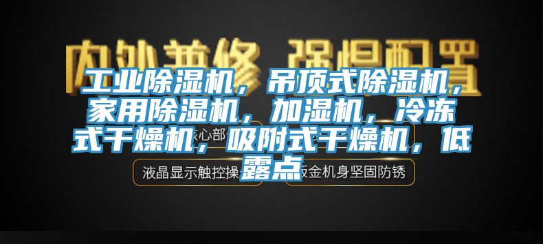 工業除濕機，吊頂式除濕機，家用除濕機，加濕機，冷凍式干燥機，吸附式干燥機，低露點
