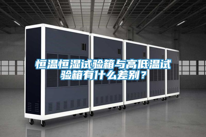 恒溫恒濕試驗箱與高低溫試驗箱有什么差別？