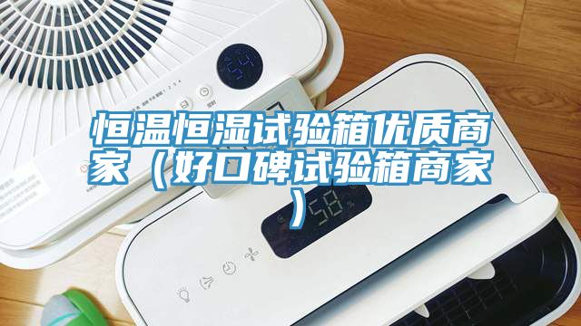 恒溫恒濕試驗箱優(yōu)質商家（好口碑試驗箱商家）
