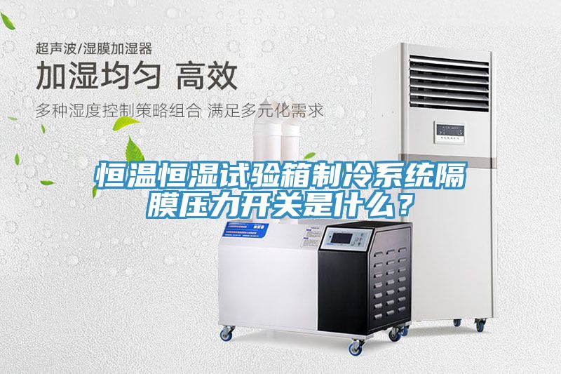 恒溫恒濕試驗箱制冷系統(tǒng)隔膜壓力開關(guān)是什么？