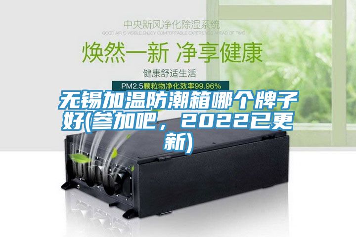 無錫加溫防潮箱哪個牌子好(參加吧，2022已更新)