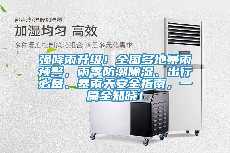 強降雨升級！全國多地暴雨預(yù)警，雨季防潮除濕、出行必備、暴雨天安全指南，一篇全知曉！