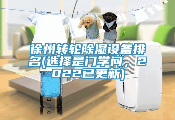 徐州轉(zhuǎn)輪除濕設(shè)備排名(選擇是門學(xué)問，2022已更新)