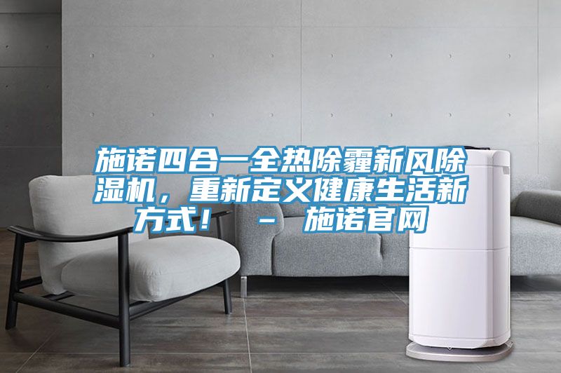 施諾四合一全熱除霾新風除濕機，重新定義健康生活新方式！ – 施諾官網