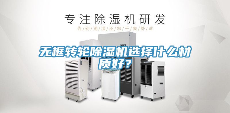 無框轉輪除濕機選擇什么材質好？