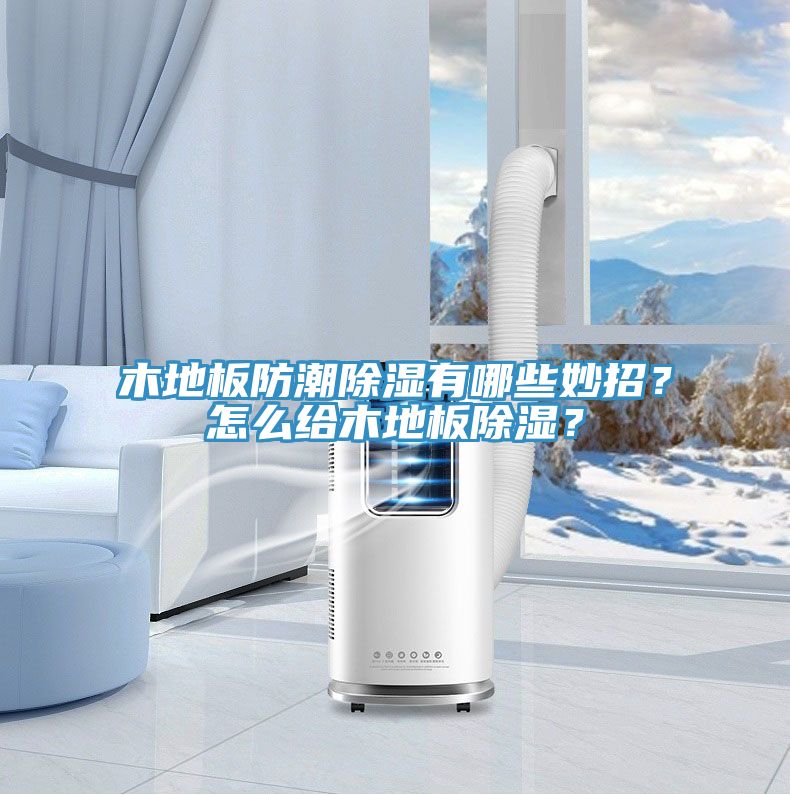 木地板防潮除濕有哪些妙招？怎么給木地板除濕？