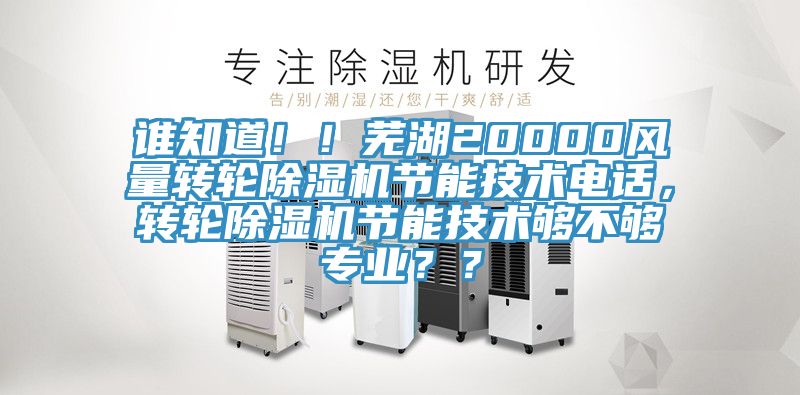 誰(shuí)知道??！蕪湖20000風(fēng)量轉(zhuǎn)輪除濕機(jī)節(jié)能技術(shù)電話，轉(zhuǎn)輪除濕機(jī)節(jié)能技術(shù)夠不夠?qū)I(yè)？？