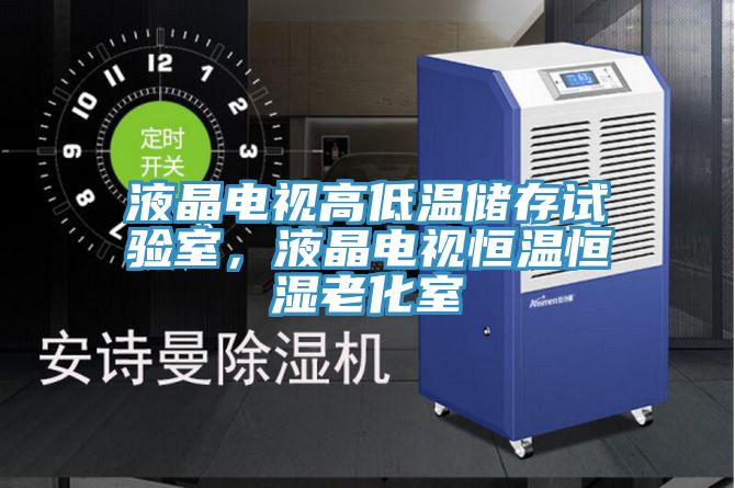 液晶電視高低溫儲存試驗室，液晶電視恒溫恒濕老化室