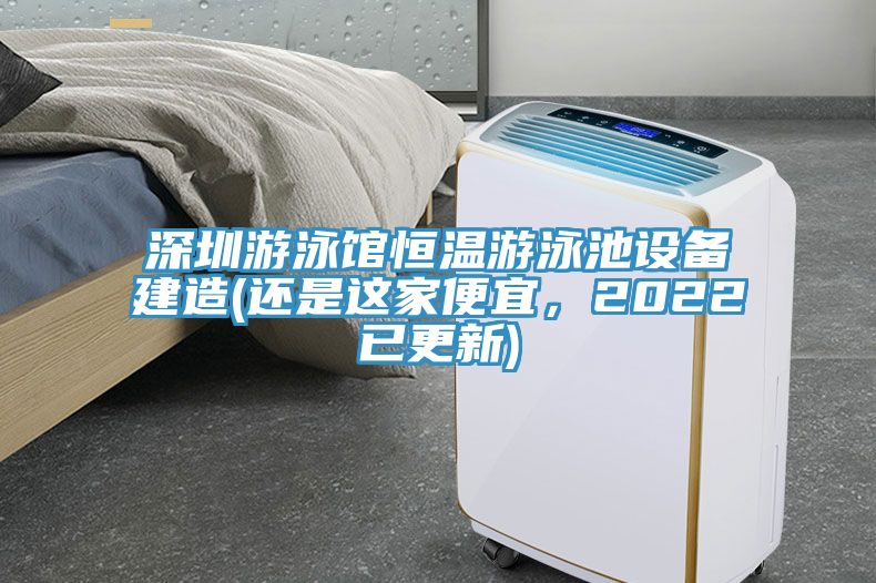 深圳游泳館恒溫游泳池設(shè)備建造(還是這家便宜，2022已更新)