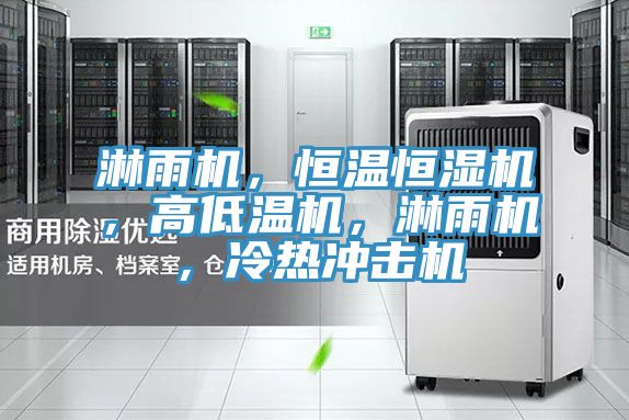淋雨機，恒溫恒濕機，高低溫機，淋雨機，冷熱沖擊機