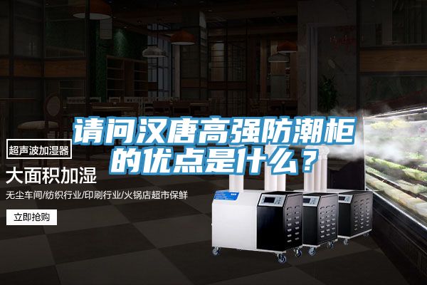 請(qǐng)問(wèn)漢唐高強(qiáng)防潮柜的優(yōu)點(diǎn)是什么？