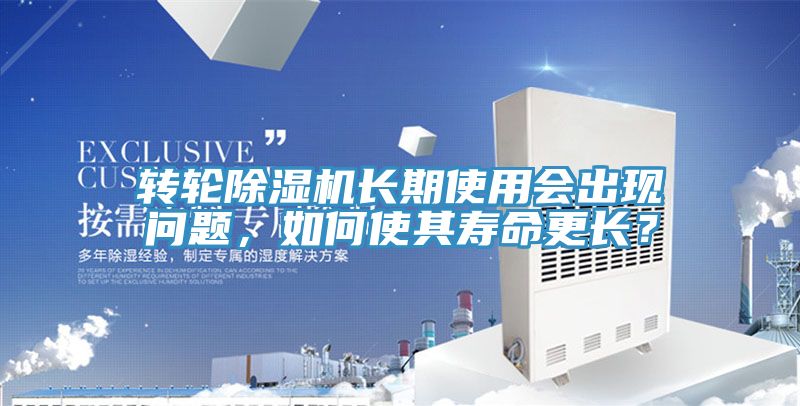 轉輪除濕機長期使用會出現問題，如何使其壽命更長？